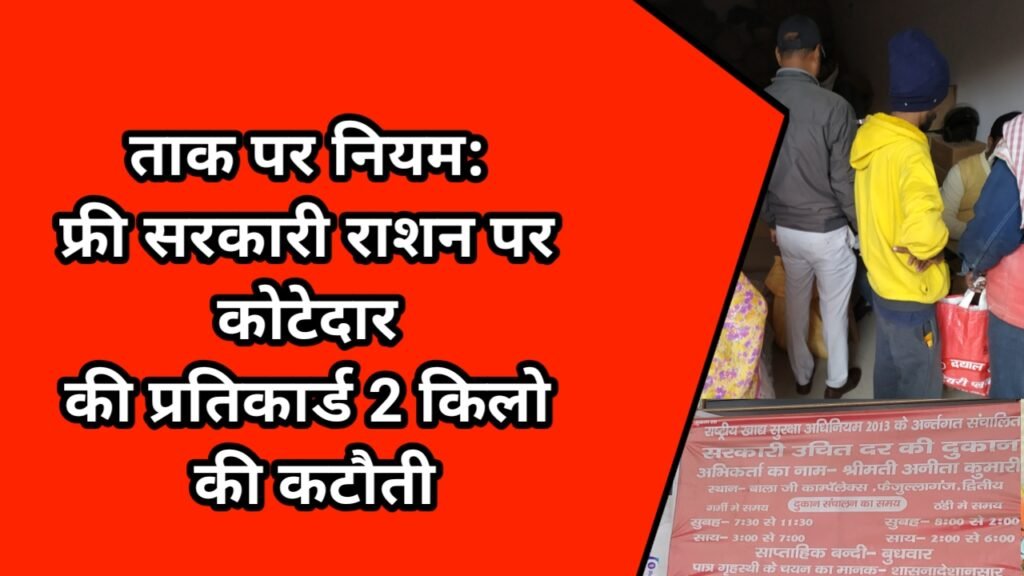 ताक पर नियम: फ्री सरकारी राशन पर कोटेदार की प्रतिकार्ड 2 किलो की कटौती
